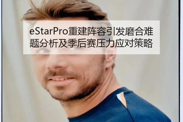 eStarPro重建阵容引发磨合难题分析及季后赛压力应对策略