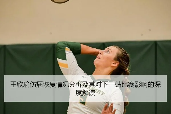 王欣瑜伤病恢复情况分析及其对下一站比赛影响的深度解读